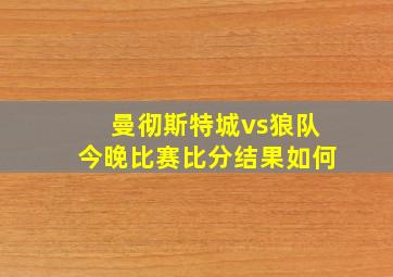 曼彻斯特城vs狼队今晚比赛比分结果如何