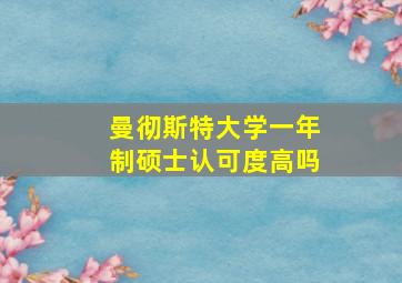 曼彻斯特大学一年制硕士认可度高吗