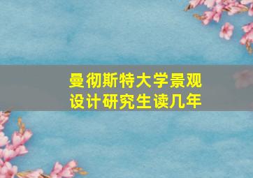 曼彻斯特大学景观设计研究生读几年