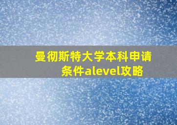 曼彻斯特大学本科申请条件alevel攻略