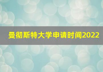 曼彻斯特大学申请时间2022