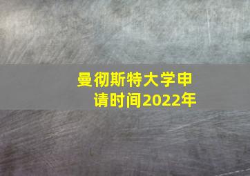 曼彻斯特大学申请时间2022年