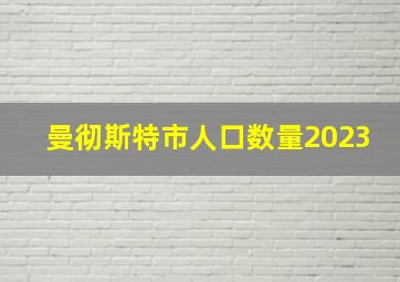 曼彻斯特市人口数量2023