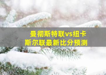 曼彻斯特联vs纽卡斯尔联最新比分预测