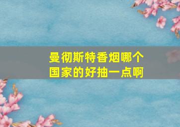 曼彻斯特香烟哪个国家的好抽一点啊