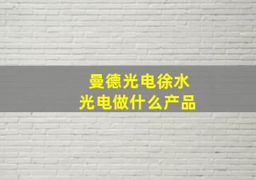 曼德光电徐水光电做什么产品