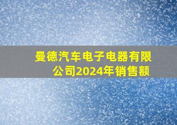 曼德汽车电子电器有限公司2024年销售额