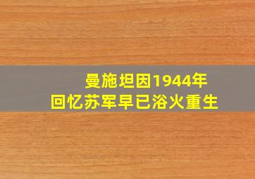 曼施坦因1944年回忆苏军早已浴火重生