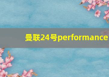 曼联24号performance