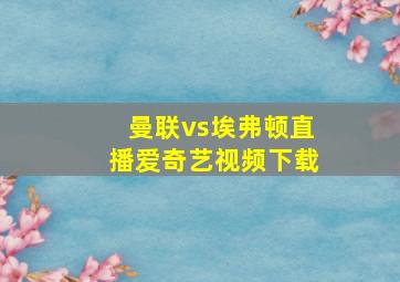 曼联vs埃弗顿直播爱奇艺视频下载