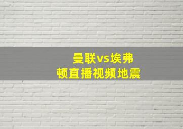 曼联vs埃弗顿直播视频地震