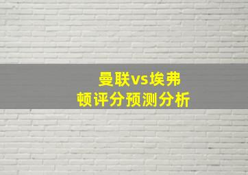 曼联vs埃弗顿评分预测分析