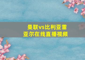 曼联vs比利亚雷亚尔在线直播视频