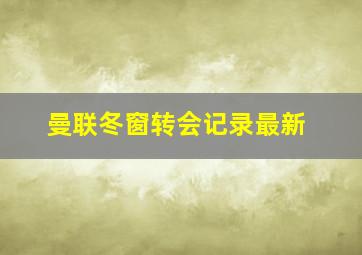 曼联冬窗转会记录最新