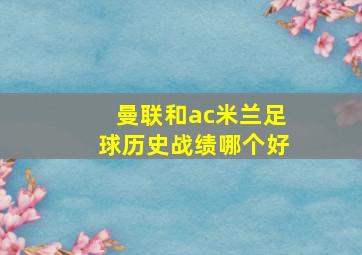 曼联和ac米兰足球历史战绩哪个好