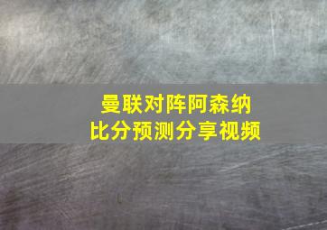 曼联对阵阿森纳比分预测分享视频