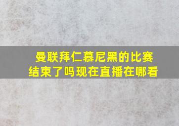 曼联拜仁慕尼黑的比赛结束了吗现在直播在哪看