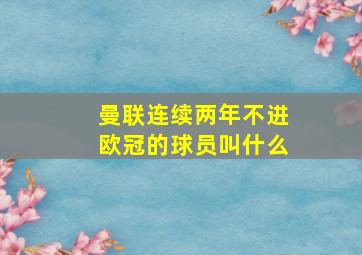 曼联连续两年不进欧冠的球员叫什么