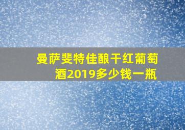 曼萨斐特佳酿干红葡萄酒2019多少钱一瓶