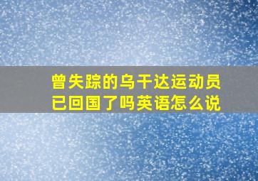 曾失踪的乌干达运动员已回国了吗英语怎么说