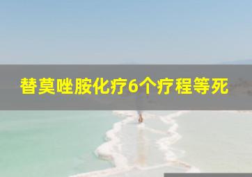 替莫唑胺化疗6个疗程等死