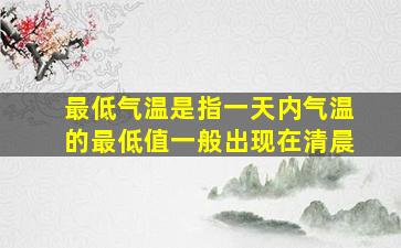 最低气温是指一天内气温的最低值一般出现在清晨