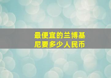 最便宜的兰博基尼要多少人民币