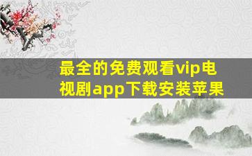 最全的免费观看vip电视剧app下载安装苹果