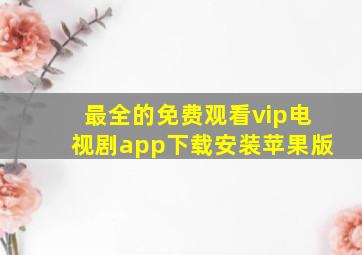 最全的免费观看vip电视剧app下载安装苹果版