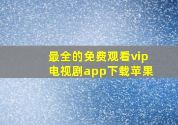 最全的免费观看vip电视剧app下载苹果