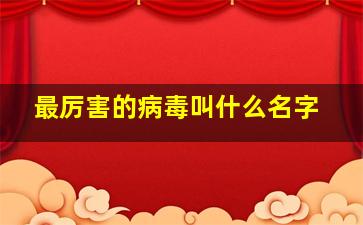 最厉害的病毒叫什么名字