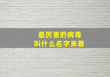 最厉害的病毒叫什么名字来着