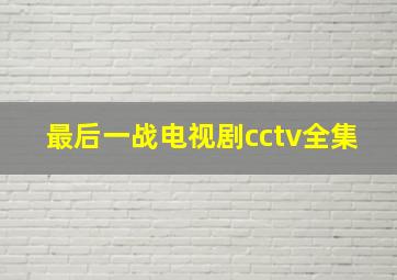 最后一战电视剧cctv全集