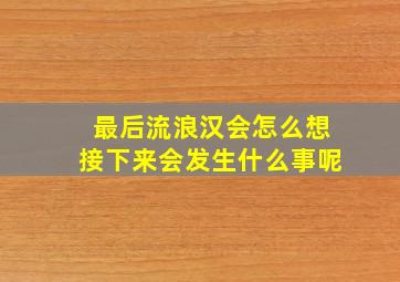 最后流浪汉会怎么想接下来会发生什么事呢