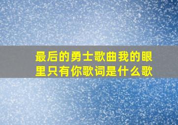 最后的勇士歌曲我的眼里只有你歌词是什么歌