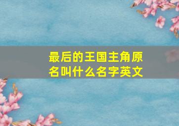 最后的王国主角原名叫什么名字英文