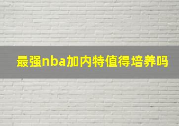 最强nba加内特值得培养吗