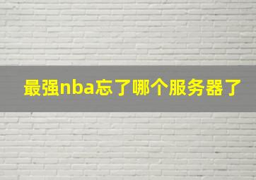 最强nba忘了哪个服务器了