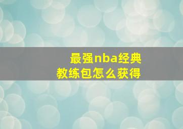 最强nba经典教练包怎么获得