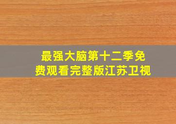 最强大脑第十二季免费观看完整版江苏卫视