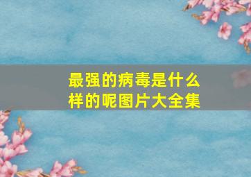 最强的病毒是什么样的呢图片大全集