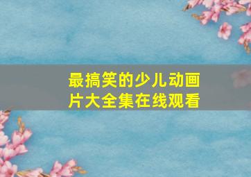 最搞笑的少儿动画片大全集在线观看