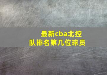 最新cba北控队排名第几位球员