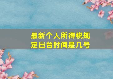 最新个人所得税规定出台时间是几号