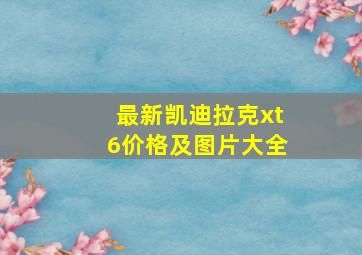 最新凯迪拉克xt6价格及图片大全