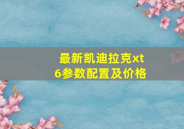 最新凯迪拉克xt6参数配置及价格