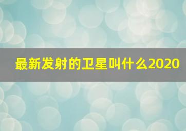 最新发射的卫星叫什么2020