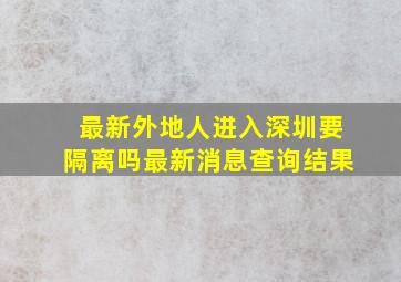 最新外地人进入深圳要隔离吗最新消息查询结果