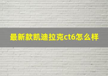 最新款凯迪拉克ct6怎么样