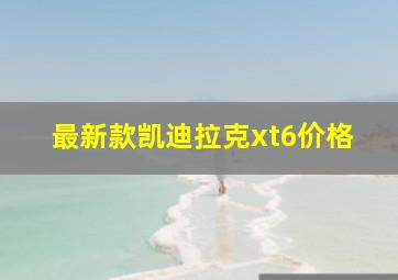 最新款凯迪拉克xt6价格